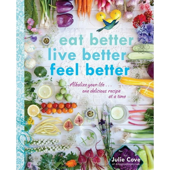 Eat Better, Live Better, Feel Better: Alkalize Your Life...One Delicious Recipe at a Time: A Cookbook, (Paperback)