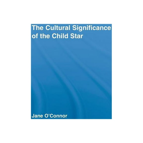 Routledge Advances in Sociology The Cultural Significance of the Child Star, (Hardcover)
