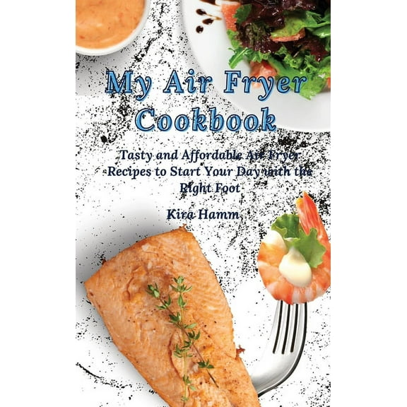My Air Fryer Cookbook: Tasty and Affordable Air Fryer Recipes to Start Your Day with the Right Foot, (Hardcover)