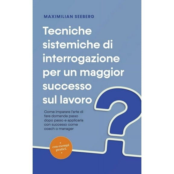 Tecniche sistemiche di interrogazione per un maggior successo sul lavoro Come imparare l'arte di fare domande passo, (Paperback)