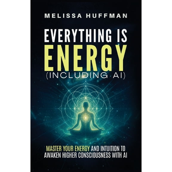 Everything Is Energy (Including AI): Master Your Energy and Intuition to Awaken Higher Consciousness with AI, (Paperback)