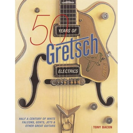 50 Years of Gretsch Electrics : Half a Century of White Falcons, Gents, Jets, and Other Great Guitars (Paperback)