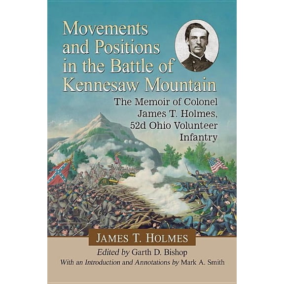 Movements and Positions in the Battle of Kennesaw Mountain: The Memoir of Colonel James T. Holmes, 52d Ohio Volunteer In, (Paperback)