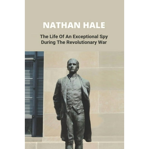 Nathan Hale: The Life Of An Exceptional Spy During The Revolutionary War (Paperback) by Fredda Howton