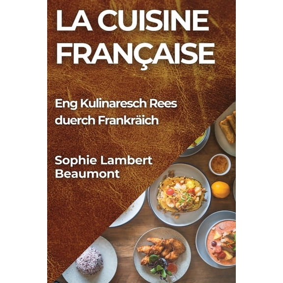 La Cuisine Française: Eng Kulinaresch Rees duerch Frankräich, (Paperback)
