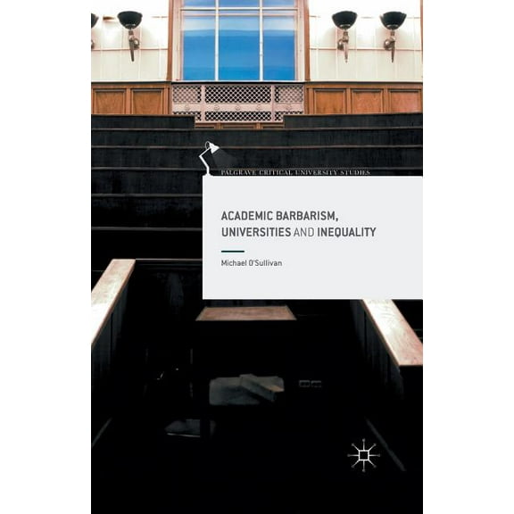 Palgrave Critical University Studies Academic Barbarism, Universities and Inequality, (Paperback)