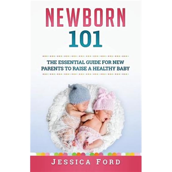 Pre-Owned Newborn 101 : The Essential Guide for New Parents to Raise a Healthy Baby