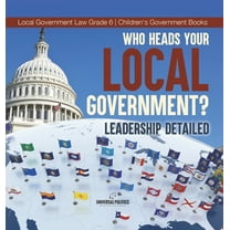 Who Heads Your Local Government?: Leadership Detailed Local Government Law Grade 6 Children's Government Books, (Hardcover)