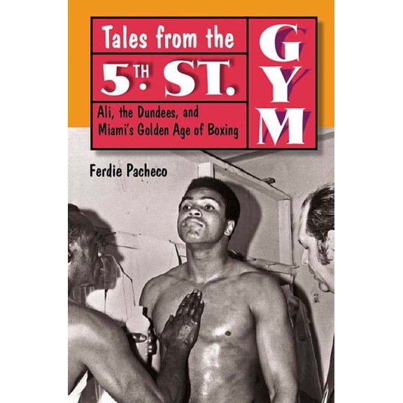 Tales from the 5th St. Gym: Ali, the Dundees, and Miami's Golden Age of Boxing, (Hardcover)