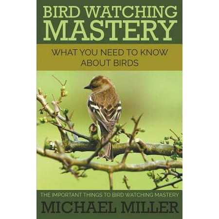 Bird Watching Mastery : What You Need to Know about Birds: The Important Things to Bird Watching (Best Masteries For Ad)