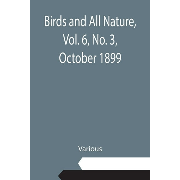 Birds and All Nature, Vol. 6, No. 3, October 1899, (Paperback)