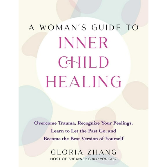 Pre-Owned A Woman's Guide to Inner Child Healing: Overcome Trauma, Recognize Your Feelings, Learn to Let the Past Go, and Become the Best Version of Yourself (Paperback) 1646045475 9781646045471