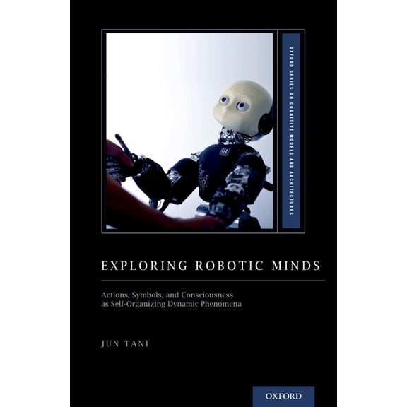 Oxford Cognitive Models and Architecture Exploring Robotic Minds: Actions, Symbols, and Consciousness as Self-Organizing Dynamic Phenomena, (Hardcover)