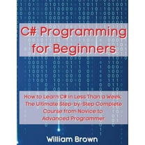 C# Programming for Beginners: How to Learn C# in Less Than a Week. The Ultimate Step-by-Step Complete Course from Novice, (Paperback)
