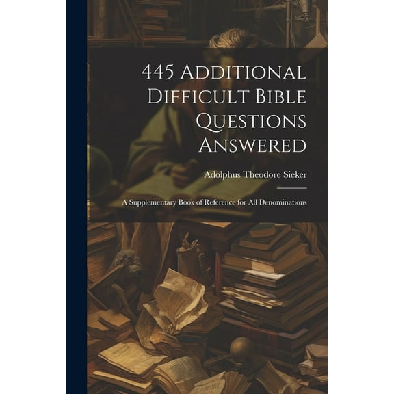 445 Additional Difficult Bible Questions Answered; a Supplementary Book of Reference for All Denominations (Paperback)