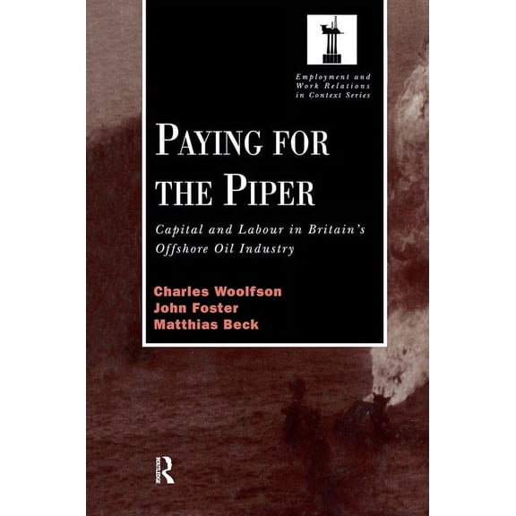 Routledge Studies in Employment and Work Paying for the Piper: Capital and Labour in Britain's Offshore Oil Industry, (Hardcover)