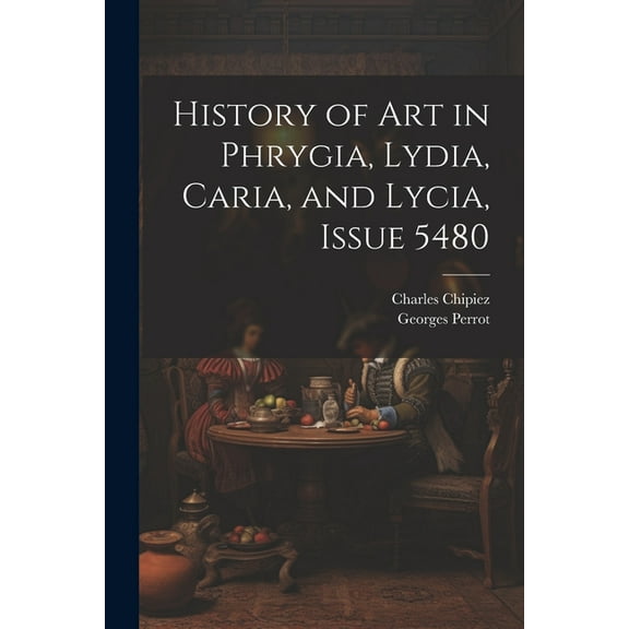 History of Art in Phrygia, Lydia, Caria, and Lycia, Issue 5480 (Paperback)