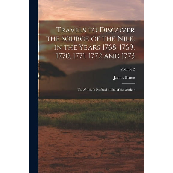 Travels to Discover the Source of the Nile, in the Years 1768, 1769, 1770, 1771, 1772 and 1773: To Which Is Prefixed a Life of the Author; Volume 2 (Paperback)