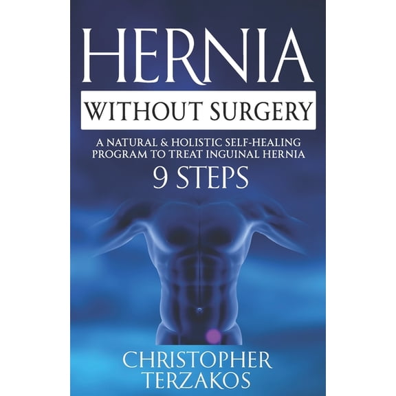 Hernia Without Surgery: A Natural & Holistic Self-Healing Program to Treat Inguinal Hernia, (Paperback)