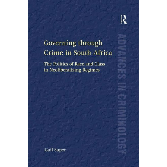 New Advances in Crime and Social Harm Governing through Crime in South Africa: The Politics of Race and Class in Neoliberalizing Regimes, (Paperback)