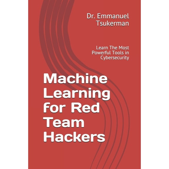 Machine Learning for Red Team Hackers: Learn The Most Powerful Tools in Cybersecurity (Paperback)