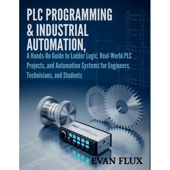 PLC Programming & Industrial Automation: A Hands-On Guide to Ladder Logic, Real-World PLC Projects, and Automation Syste, (Paperback)