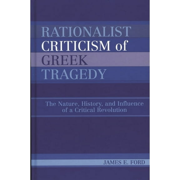 Rationalist Criticism of Greek Tragedy: The Nature, History, and Influence of a Critical Revolution, (Paperback)