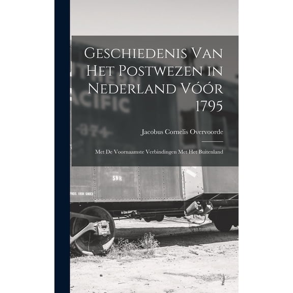 Geschiedenis Van Het Postwezen in Nederland Vóór 1795 : Met De Voornaamste Verbindingen Met Het Buitenland (Hardcover)