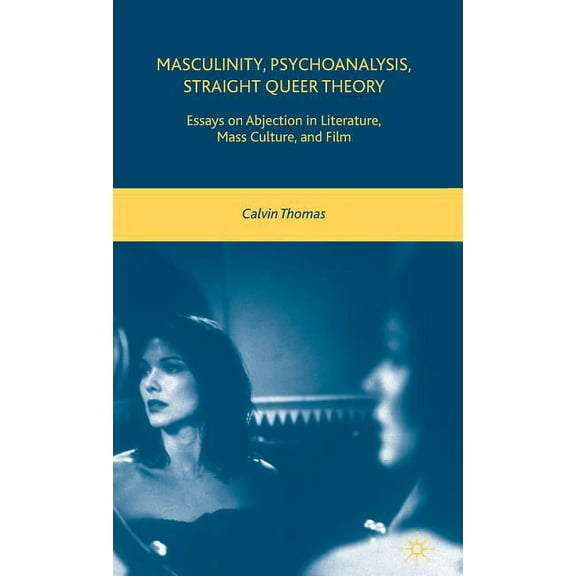 Masculinity, Psychoanalysis, Straight Queer Theory: Essays on Abjection in Literature, Mass Culture, and Film, (Hardcover)