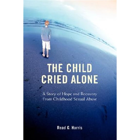 Pre-Owned Child Cried Alone : A Story of Hope and Recovery from Childhood Sexual Abuse