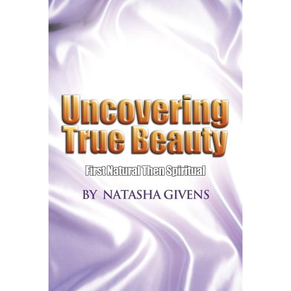 Uncovering True Beauty: First Natural Then Spiritual, (Paperback)