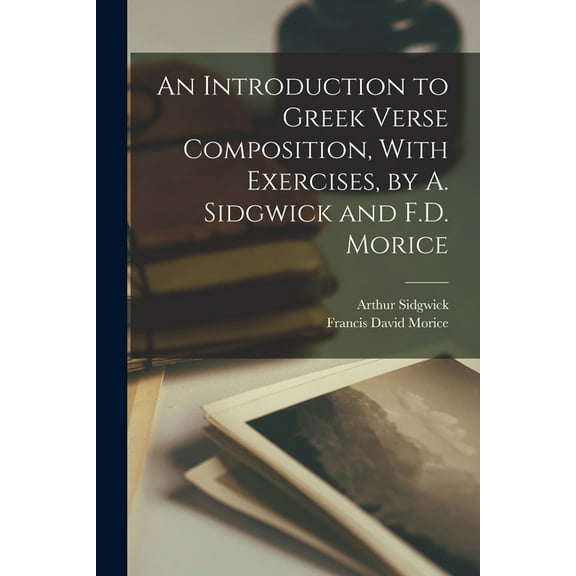 An Introduction to Greek Verse Composition, With Exercises, by A. Sidgwick and F.D. Morice (Paperback)