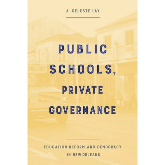 Public Schools, Private Governance: Education Reform and Democracy in New Orleans, (Paperback)