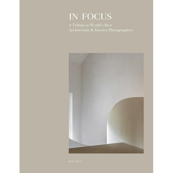 In Focus : A Tribute to World's Best Architecture & Interiors Photographers (Hardcover)