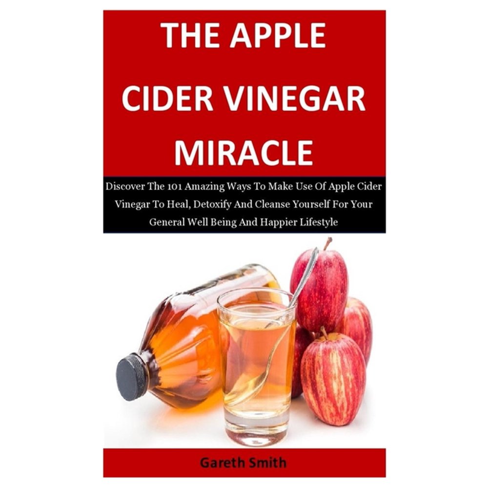 The Apple Cider Vinegar Miracle Discover The 101 Amazing Ways To Make