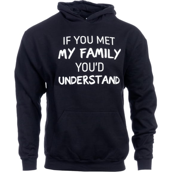 Hoodie If you met my Family, you would Understand | Funny Hooded Sweatshirt Joke Humor Hoody