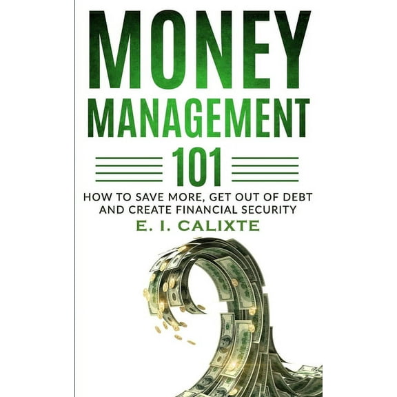 Money Management 101 : How To Save More, Get Out Of Debt And Create Financial Security (Paperback)