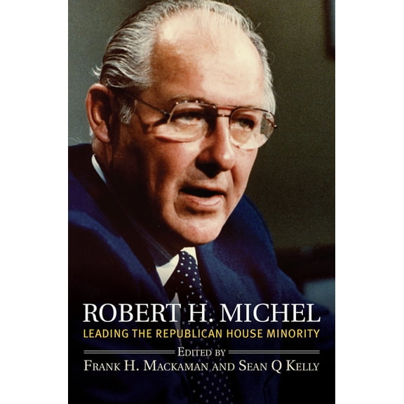 Congressional Leaders Robert H. Michel: Leading the Republican House Minority, (Hardcover)