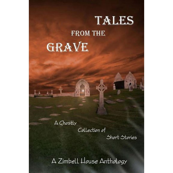 Tales from the Grave: A Ghostly Collection of Short Stories: A Zimbell House Anthology, (Paperback)