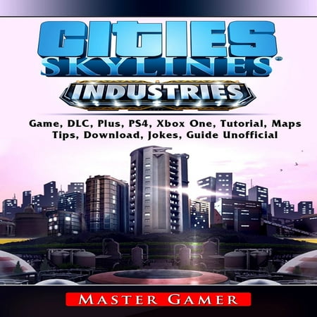 Cities Skylines Industries Game, DLC, Plus, PS4, Xbox One, Tutorial, Maps, Tips, Download, Jokes, Guide Unofficial -