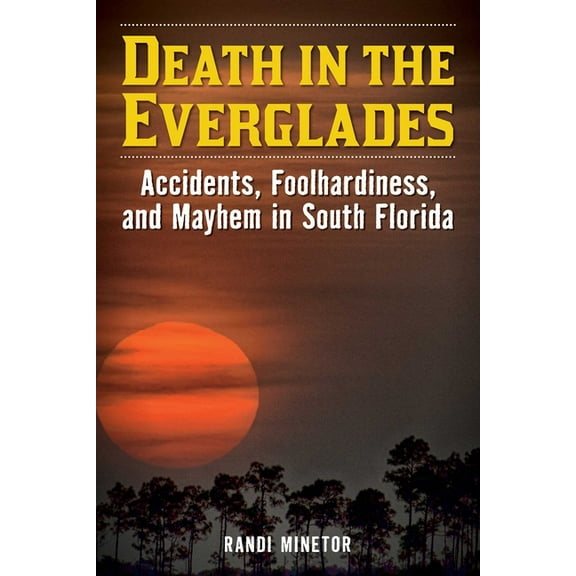 Death in the National Parks Death in the Everglades: Accidents, Foolhardiness, and Mayhem in South Florida, (Paperback)