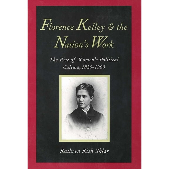 Florence Kelley and the Nation's Work: The Rise of Womens Political Culture, 1830-1900, (Paperback)