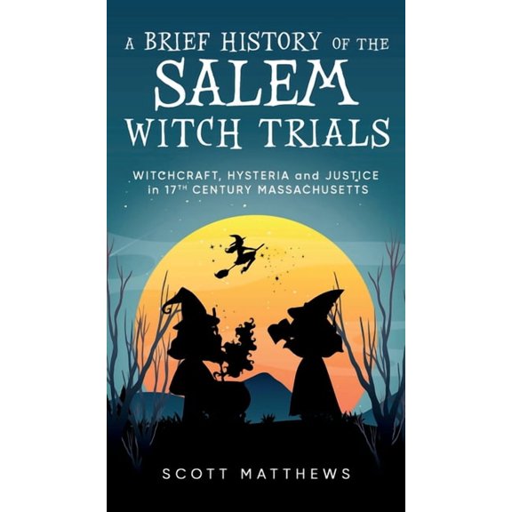 A Brief History of the Salem Witch Trials - Witchcraft Hysteria and Justice in 17th Century Massachusetts, (Hardcover)