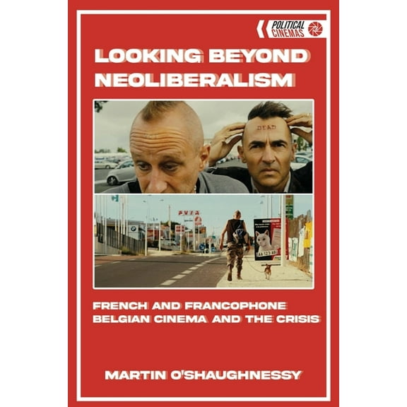 Political Cinemas Looking Beyond Neoliberalism: French and Francophone Belgian Cinema and the Crisis, (Hardcover)