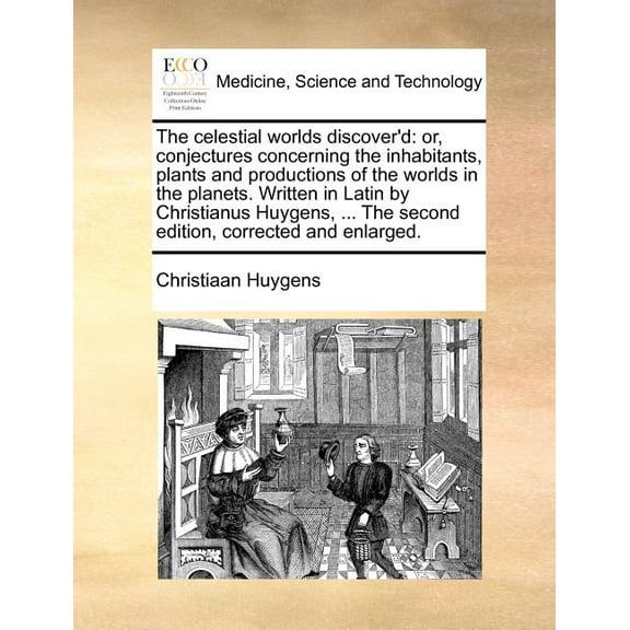 The Celestial Worlds Discover'd : Or, Conjectures Concerning the Inhabitants, Plants and Productions of the Worlds in the Planets. Written in Latin by Christianus Huygens, ... the Second Edition, Corrected and Enlarged. (Paperback)
