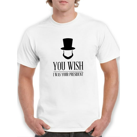 You Wish I was Your President Lincoln Graphic Men White T-Shirt, Male Medium