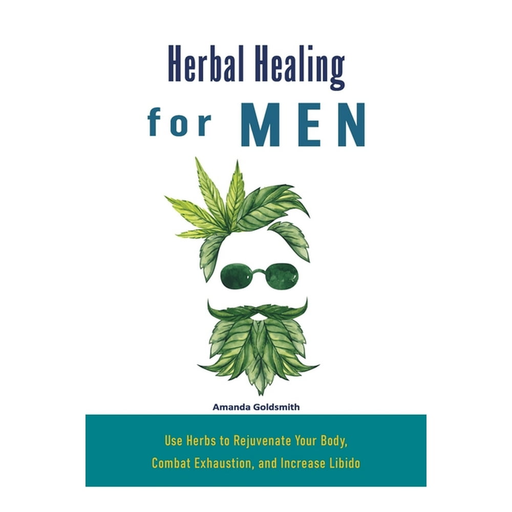 Herbal Healing for Men : Use Herbs to Rejuvenate Your Body, Combat ...