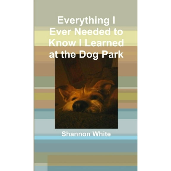 Everything I Ever Needed to Know I Learned at the Dog Park, (Paperback)