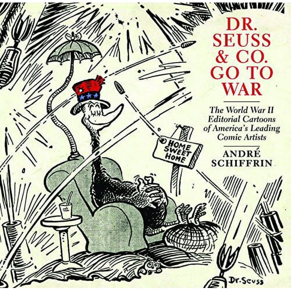 Dr. Seuss and Co. Go to War: The World War II Editorial Cartoons of Americas Leading Comic Artists