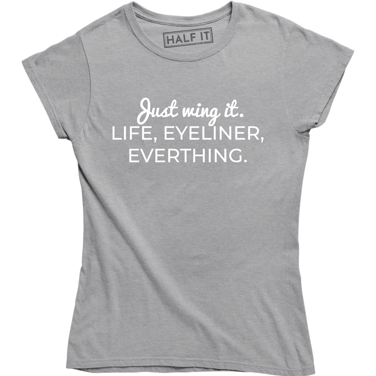 Half It - Just Wing It Life Eyeliner Everything Women's Makeup Make MUA Artist Tee Shirt - Walmart.com - Walmart.com